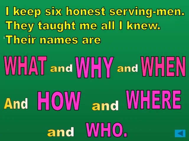 I I keep six honest serving-men. They taught me all I knew.
