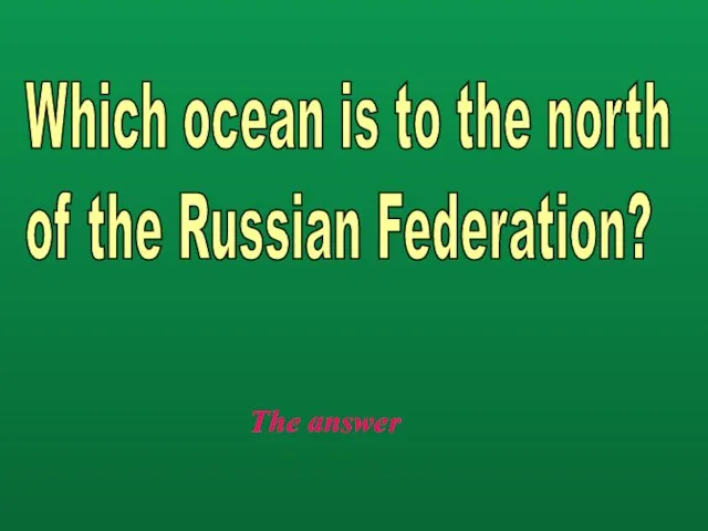 The answer Which ocean is to the north of the Russian Federation?