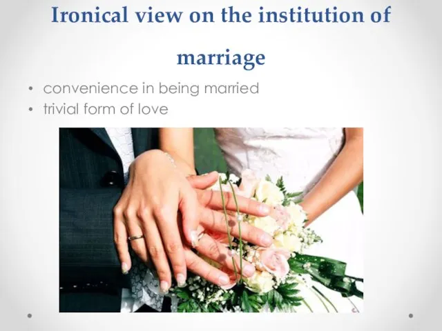 Ironical view on the institution of marriage convenience in being married trivial form of love