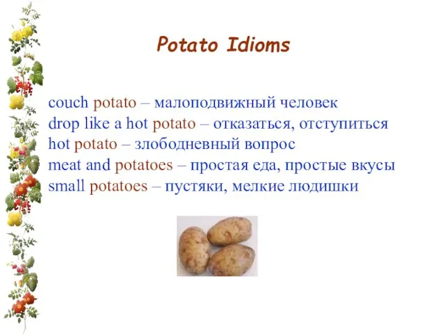 Potato Idioms couch potato – малоподвижный человек drop like a hot potato