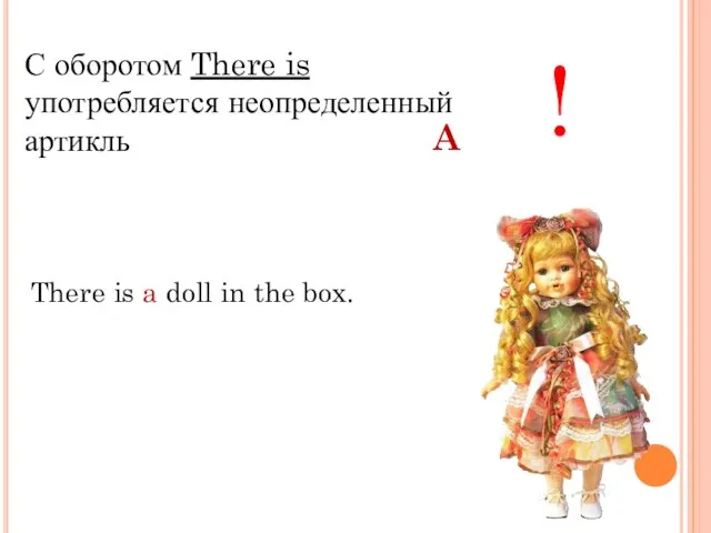 С оборотом There is употребляется неопределенный артикль ! There is a doll in the box. A