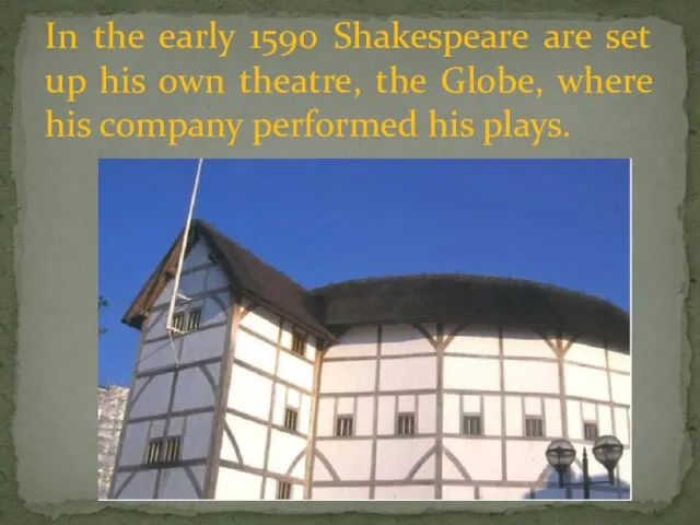 In the early 1590 Shakespeare are set up his own theatre, the