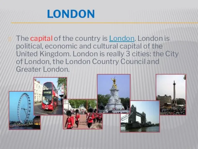 LONDON The capital of the country is London. London is political, economic