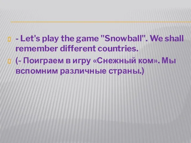 - Let's play the game "Snowball". We shall remember different countries. (-