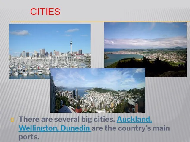 CITIES There are several big cities. Auckland, Wellington, Dunedin are the country’s main ports.