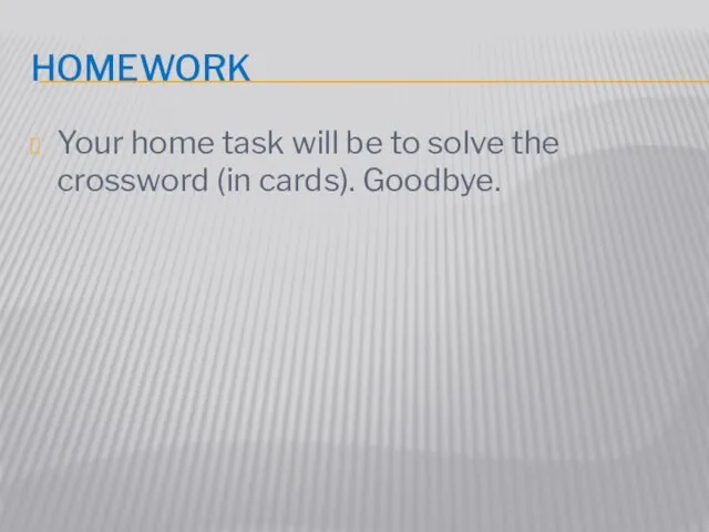 Homework Your home task will be to solve the crossword (in cards). Goodbye.
