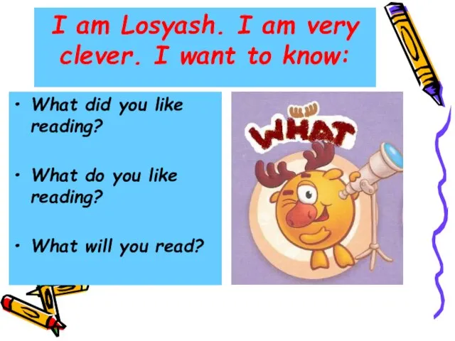 I am Losyash. I am very clever. I want to know: What