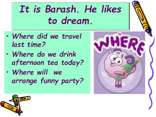 It is Barash. He likes to dream. Where did we travel last