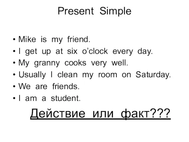 Present Simple Mike is my friend. I get up at six o’clock