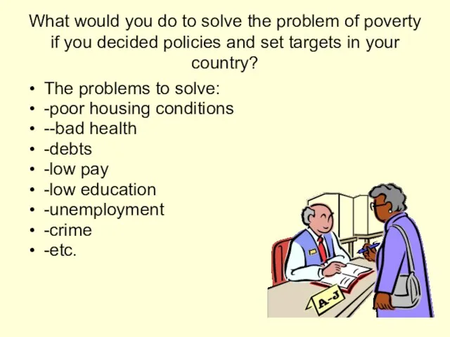 What would you do to solve the problem of poverty if you