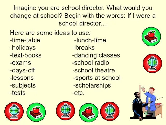 Imagine you are school director. What would you change at school? Begin