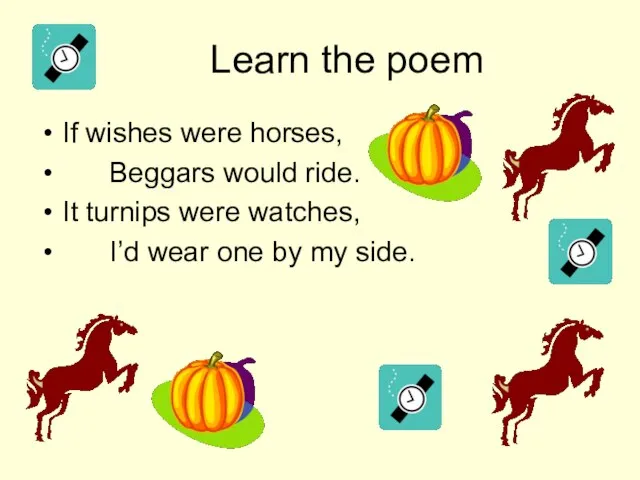 Learn the poem If wishes were horses, Beggars would ride. It turnips