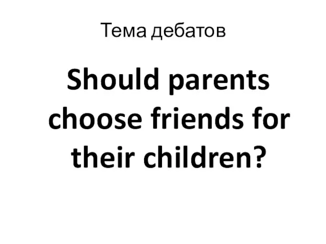 Тема дебатов Should parents choose friends for their children?