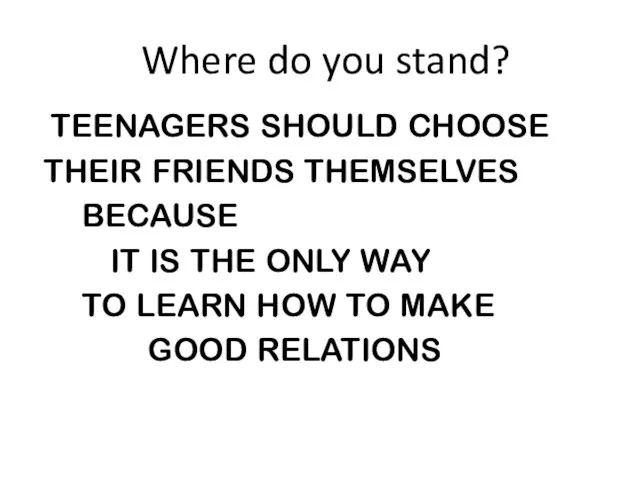 Where do you stand? TEENAGERS SHOULD CHOOSE THEIR FRIENDS THEMSELVES BECAUSE IT