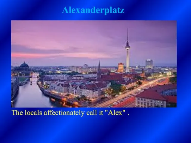 Alexanderplatz The locals affectionately call it "Alex" .