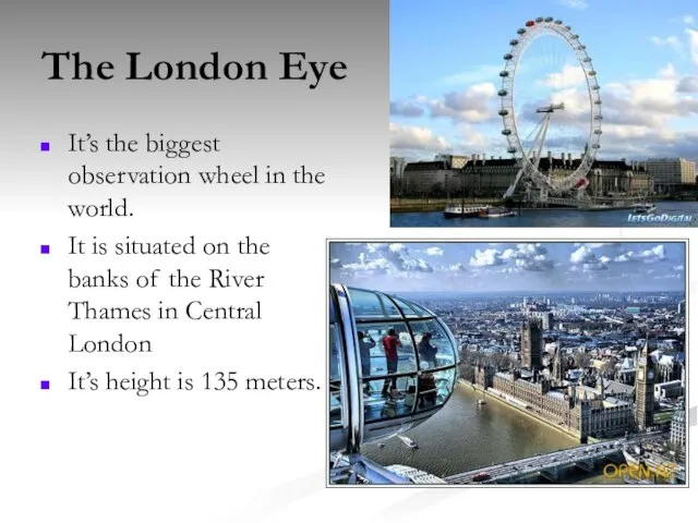 The London Eye It’s the biggest observation wheel in the world. It
