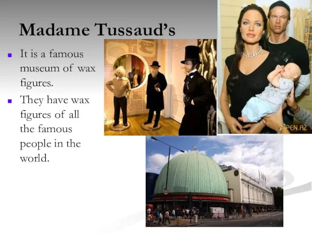 Madame Tussaud’s It is a famous museum of wax figures. They have