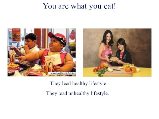They lead healthy lifestyle. They lead unhealthy lifestyle. You are what you eat!