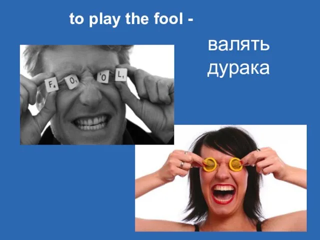 валять дурака to play the fool -