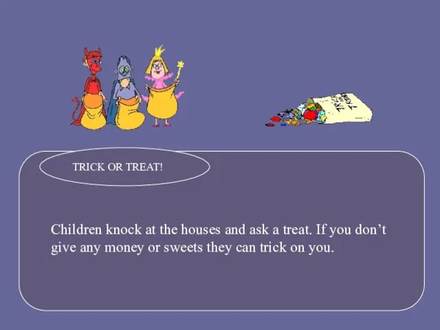 Children knock at the houses and ask a treat. If you don’t