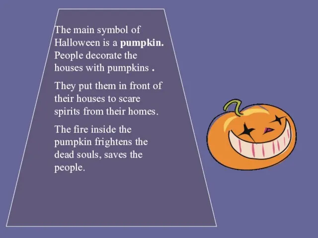 The main symbol of Halloween is a pumpkin. People decorate the houses