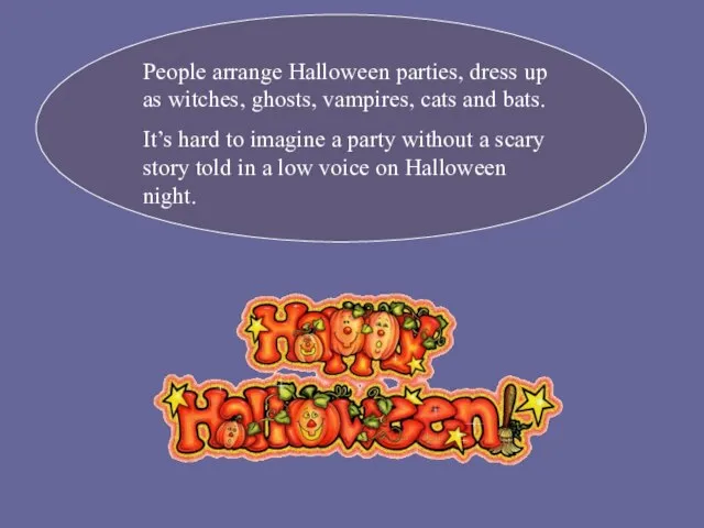 People arrange Halloween parties, dress up as witches, ghosts, vampires, cats and