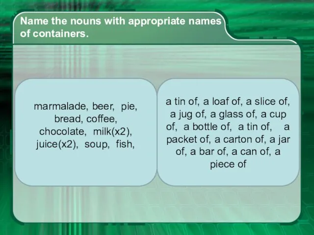 Name the nouns with appropriate names of containers. marmalade, beer, pie, bread,