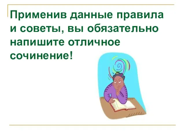 Применив данные правила и советы, вы обязательно напишите отличное сочинение!