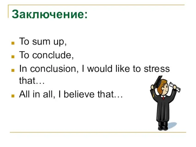 Заключение: To sum up, To conclude, In conclusion, I would like to