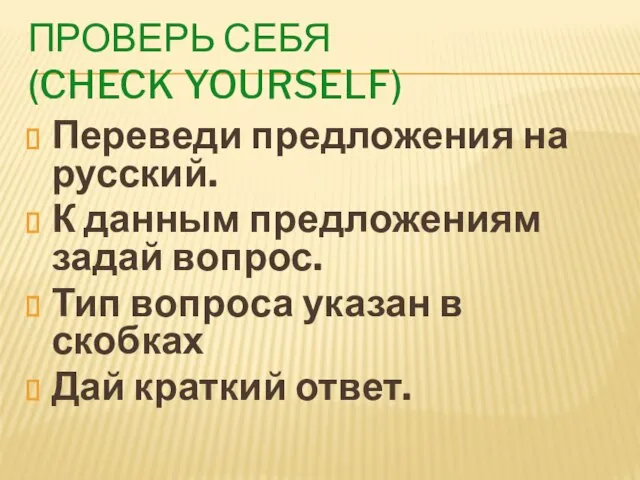 Проверь себя (check yourself) Переведи предложения на русский. К данным предложениям задай