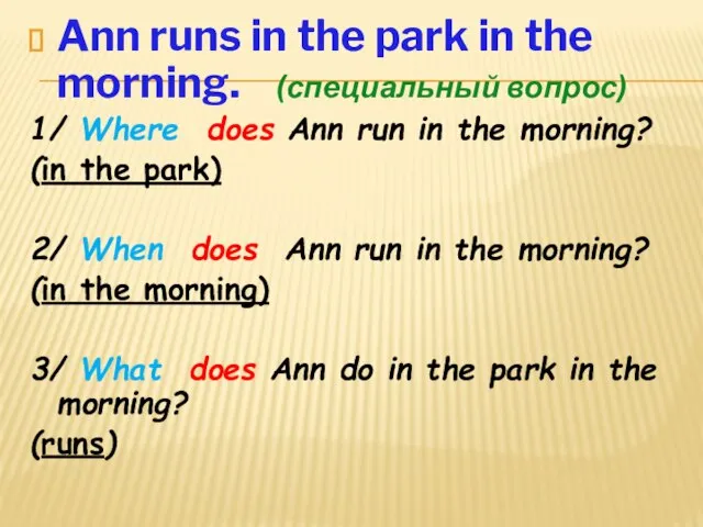 Ann runs in the park in the morning. (специальный вопрос) 1/ Where