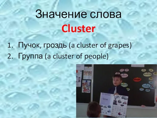 Значение слова Cluster Пучок, гроздь (a cluster of grapes) Группа (a cluster of people)