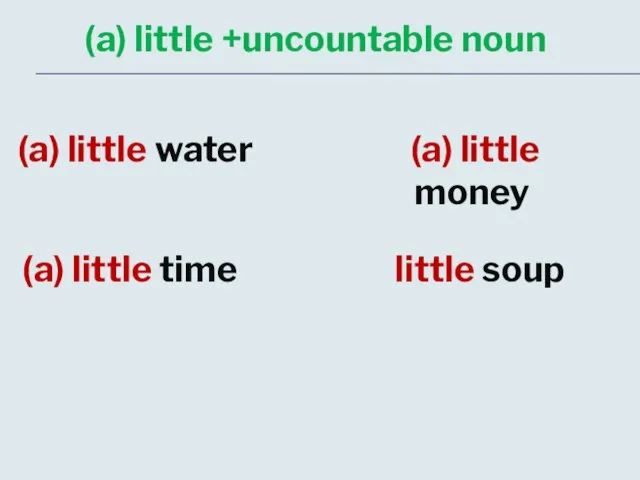 (a) little +uncountable noun (a) little water (a) little time (a) little money little soup