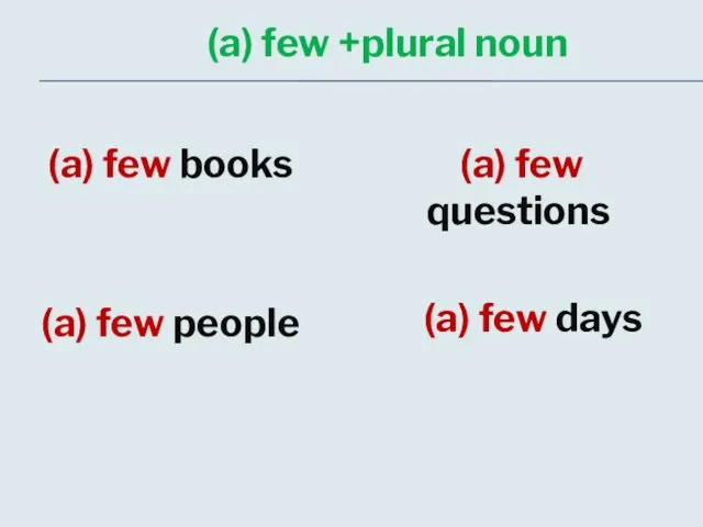 (a) few +plural noun (a) few books (a) few people (a) few questions (a) few days