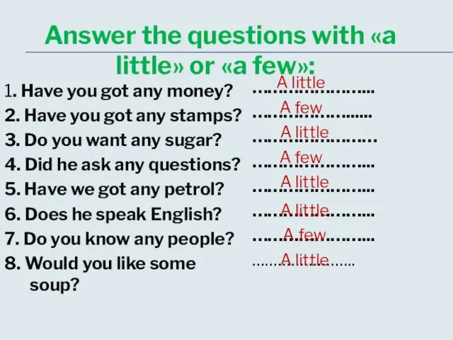 Answer the questions with «a little» or «a few»: 1. Have you