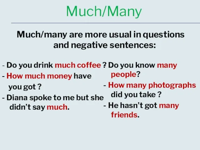 Much/Many Much/many are more usual in questions and negative sentences: - Do