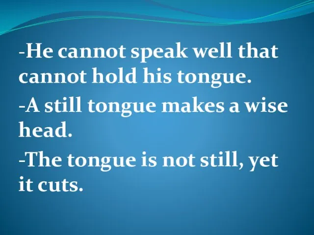 -He cannot speak well that cannot hold his tongue. -A still tongue