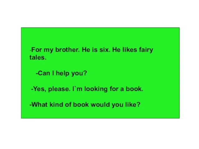 -For my brother. He is six. He likes fairy tales. -Can I