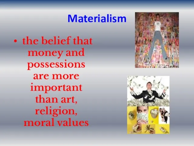 Materialism the belief that money and possessions are more important than art, religion, moral values