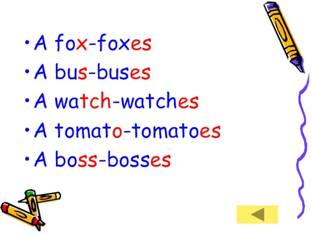 A fox-foxes A bus-buses A watch-watches A tomato-tomatoes A boss-bosses