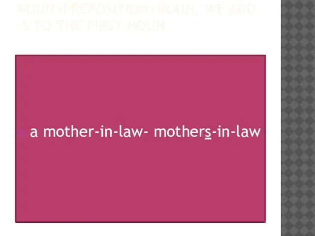Noun+preposition+noun, we add –s to the first noun a mother-in-law- mothers-in-law