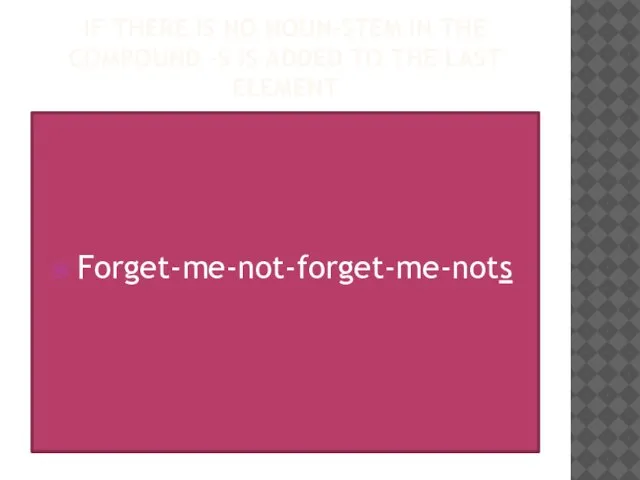 If there is no noun-stem in the compound –s is added to the last element Forget-me-not-forget-me-nots