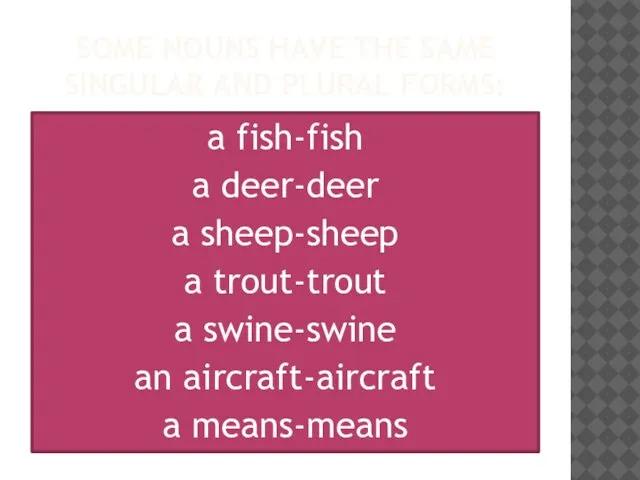 SOME NOUNS HAVE THE SAME singular and plural forms: a fish-fish a