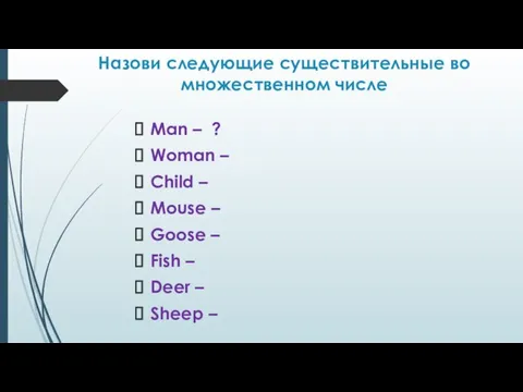 Назови следующие существительные во множественном числе Man – ? Woman – Child