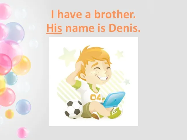 I have a brother. His name is Denis.