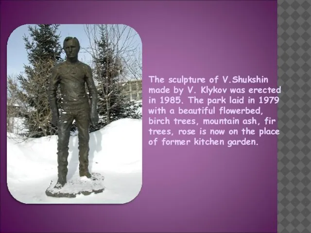 The sculpture of V.Shukshin made by V. Klykov was erected in 1985.