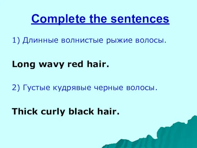 Complete the sentences 1) Длинные волнистые рыжие волосы. Long wavy red hair.