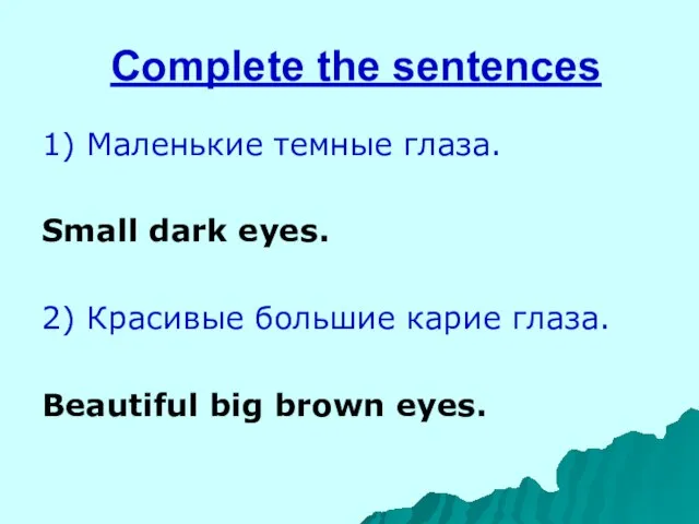 Complete the sentences 1) Маленькие темные глаза. Small dark eyes. 2) Красивые