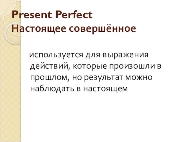 Present Perfect Настоящее совершённое используется для выражения действий, которые произошли в прошлом,