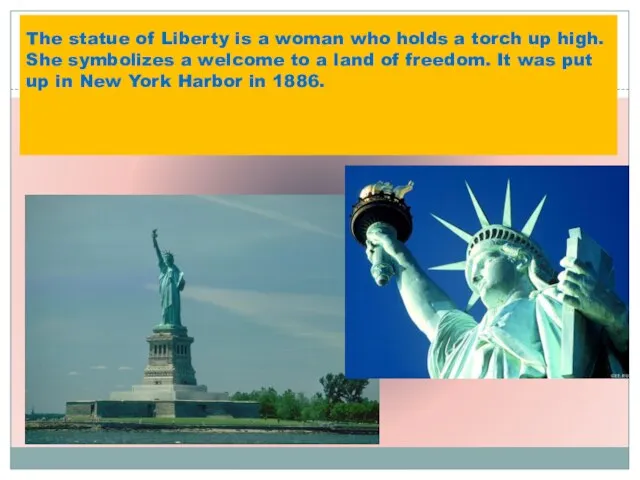 The statue of Liberty is a woman who holds a torch up